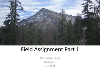 Field Assignment Part 1
       Christopher Sager
           Geology 1
           Dec 2011
 