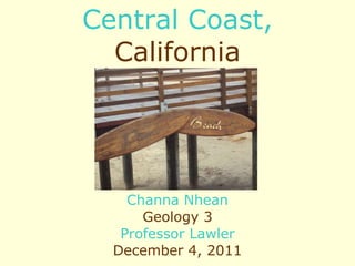 Central Coast,  California Channa Nhean Geology 3 Professor Lawler December 4, 2011 
