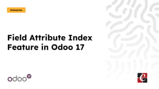 Field Attribute Index
Feature in Odoo 17
Enterprise
 