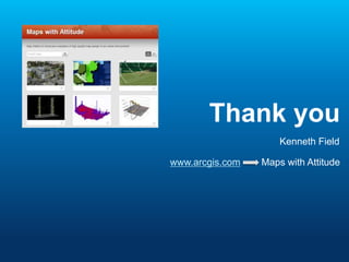 Thank you
Kenneth Field
www.arcgis.com Maps with Attitude
 