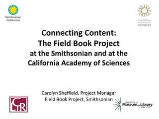 Connecting Content:
  The Field Book Project
 at the Smithsonian and at the
California Academy of Sciences


    Carolyn Sheffield, Project Manager
     Field Book Project, Smithsonian
 