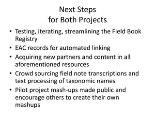 Next Steps
              for Both Projects
• Testing, iterating, streamlining the Field Book
  Registry
• EAC records for ...
