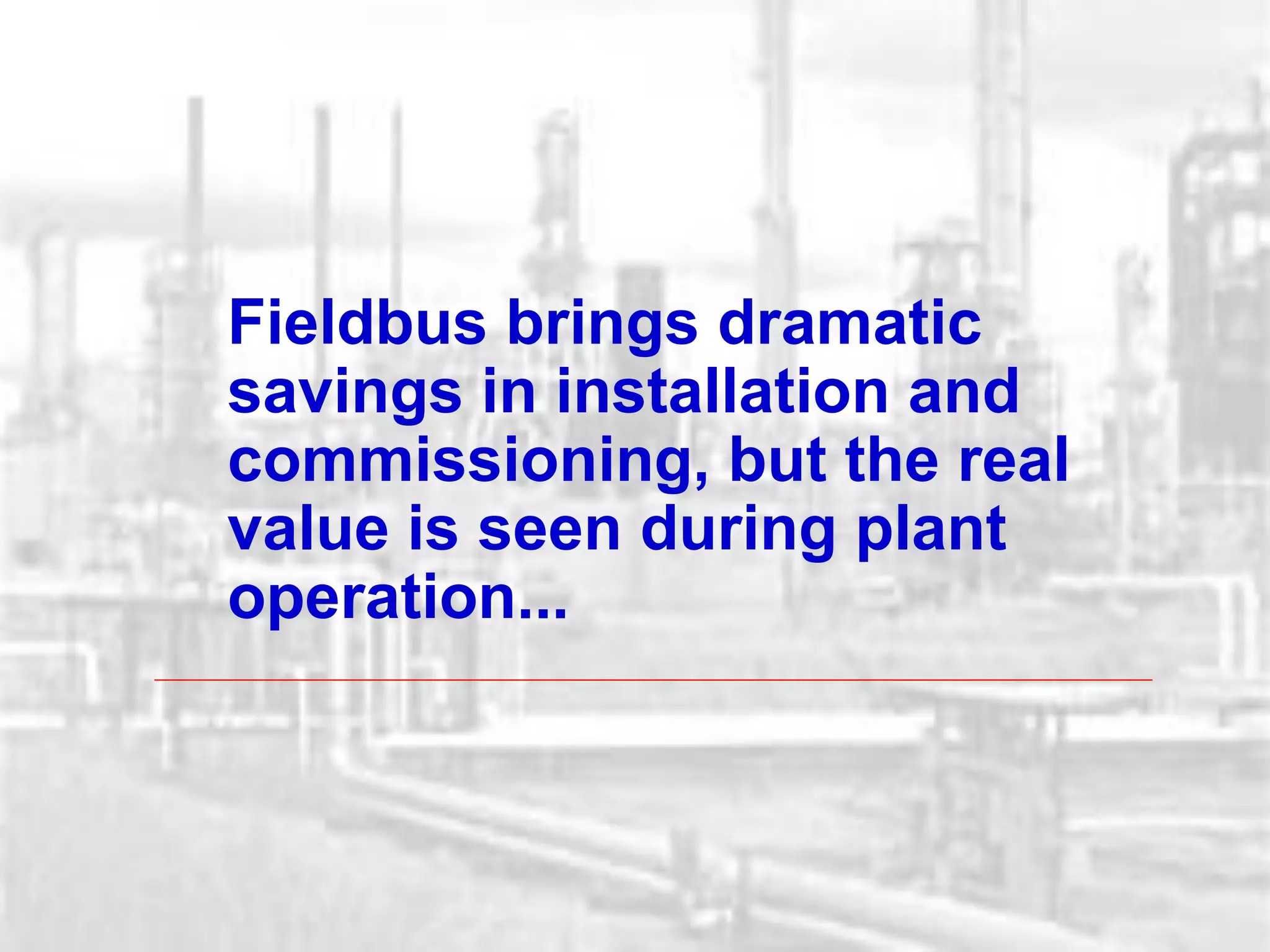 Fieldbus brings dramatic
savings in installation and
commissioning, but the real
value is seen during plant
operation...
 