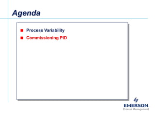 Agenda

            Process Variability

            Commissioning PID




[File Name or Event]
Emerson Confidential
27-Jun-01, Slide 15
 