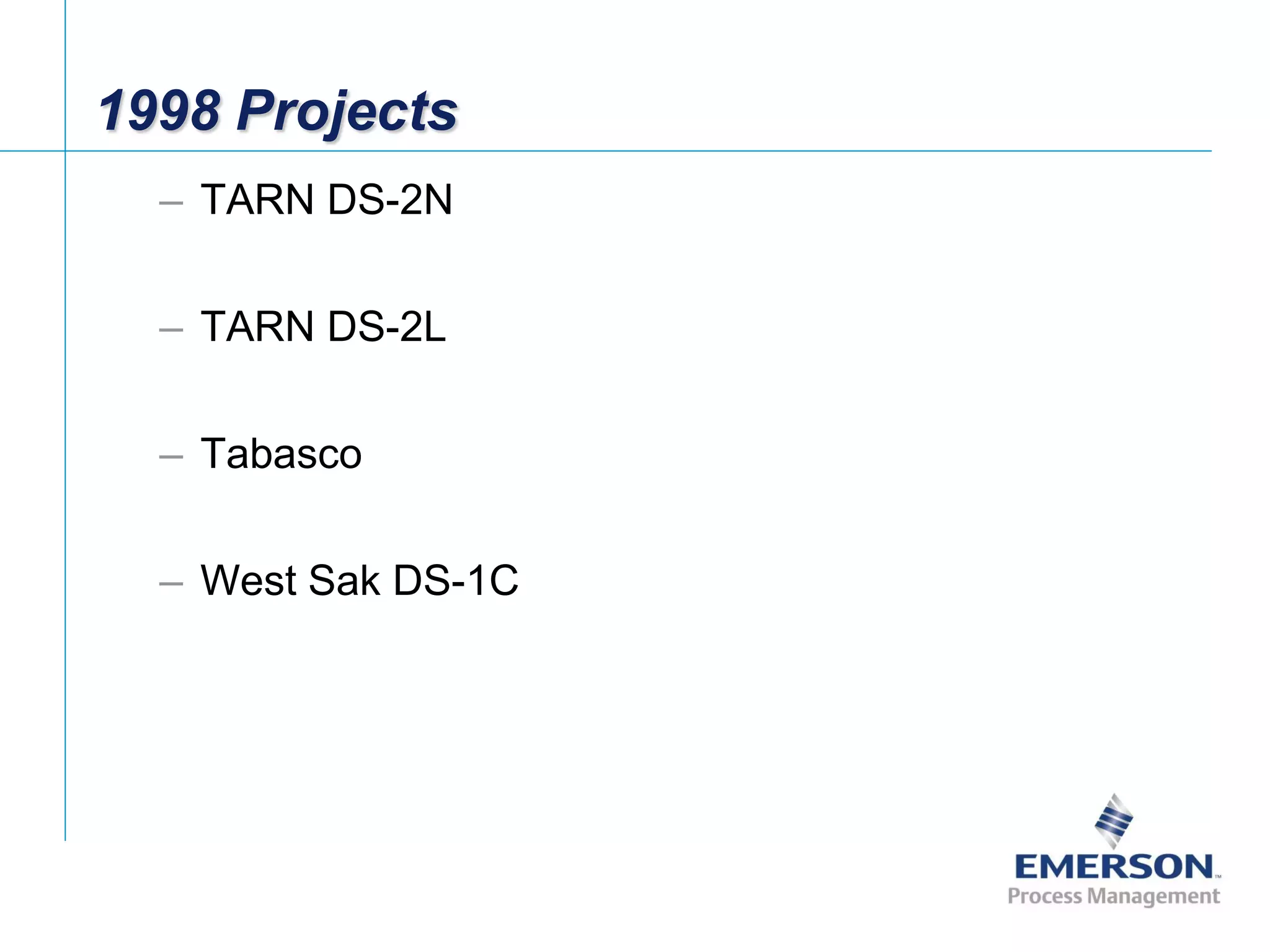 [File Name or Event]
Emerson Confidential
27-Jun-01, Slide 37
1998 Projects
– TARN DS-2N
– TARN DS-2L
– Tabasco
– West Sak DS-1C
 