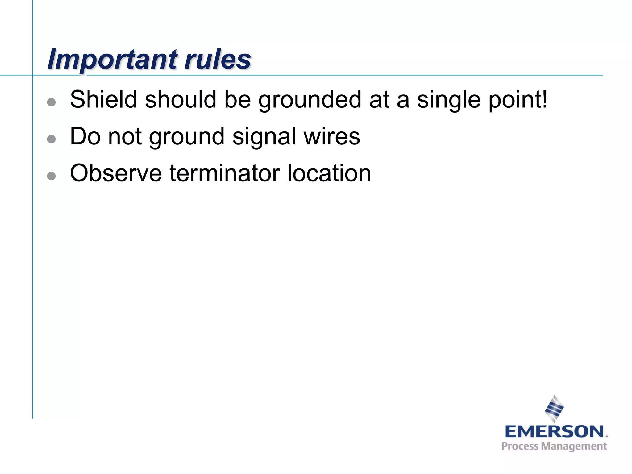 [File Name or Event]
Emerson Confidential
27-Jun-01, Slide 25
Important rules
 Shield should be grounded at a single point!
 Do not ground signal wires
 Observe terminator location
 