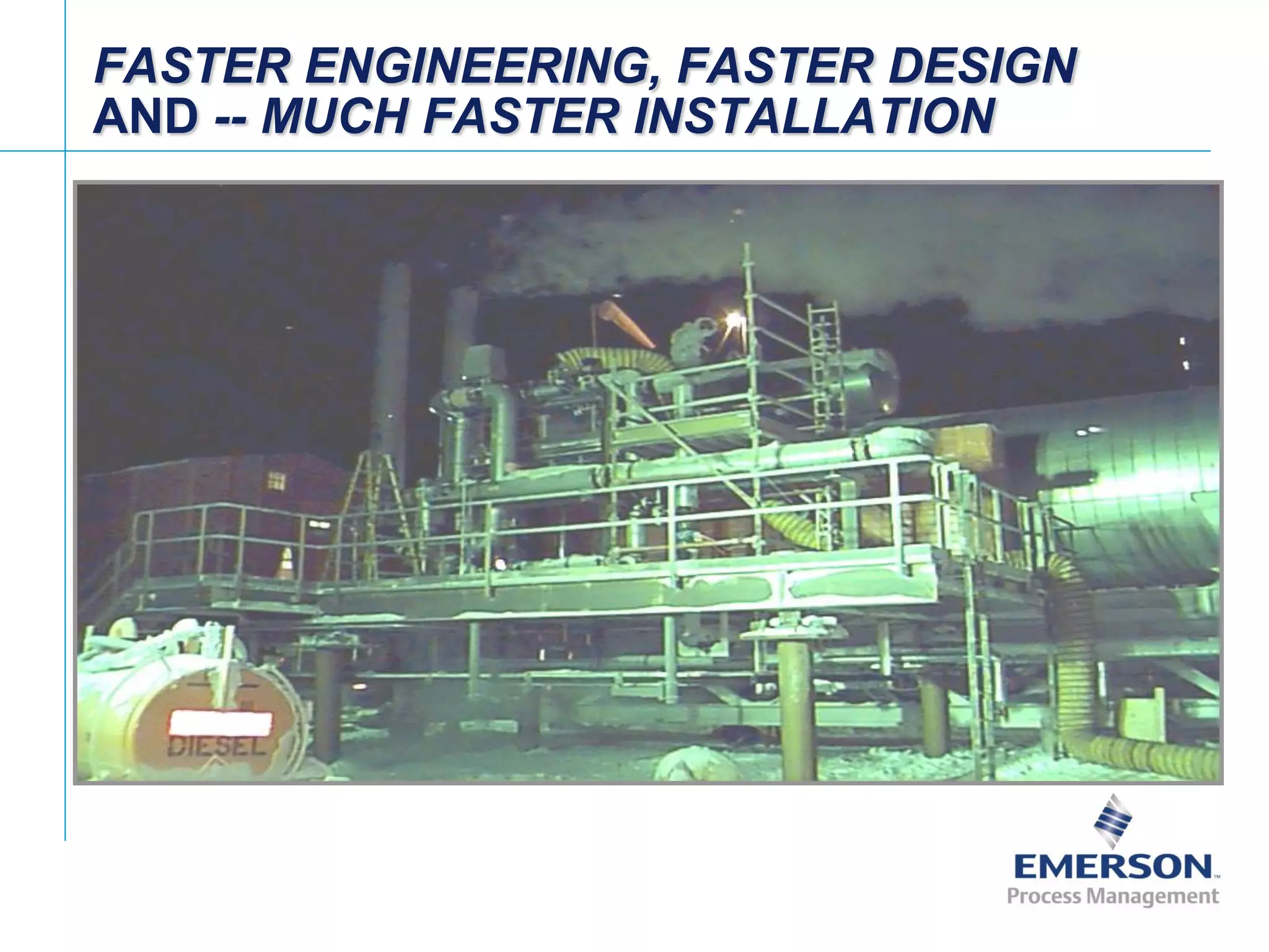 [File Name or Event]
Emerson Confidential
27-Jun-01, Slide 76
FASTER ENGINEERING, FASTER DESIGN
AND -- MUCH FASTER INSTALLATION
 