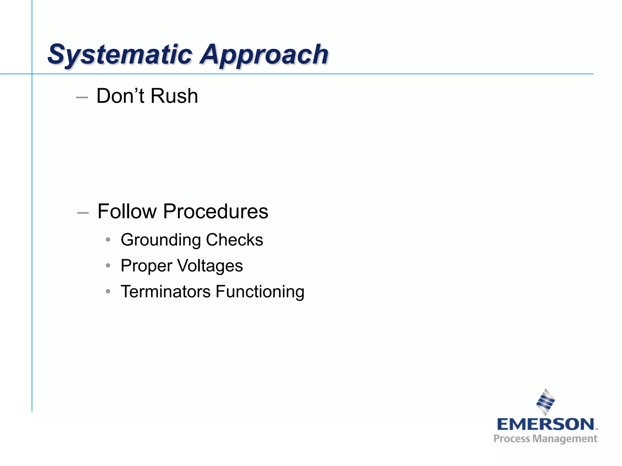 [File Name or Event]
Emerson Confidential
27-Jun-01, Slide 80
Systematic Approach
– Don’t Rush
– Follow Procedures
• Grounding Checks
• Proper Voltages
• Terminators Functioning
 