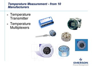 [File Name or Event]
Emerson Confidential
27-Jun-01, Slide 7
Temperature Measurement - from 10
Manufacturers
 Temperature
Transmitter
 Temperature
Multiplexers
 