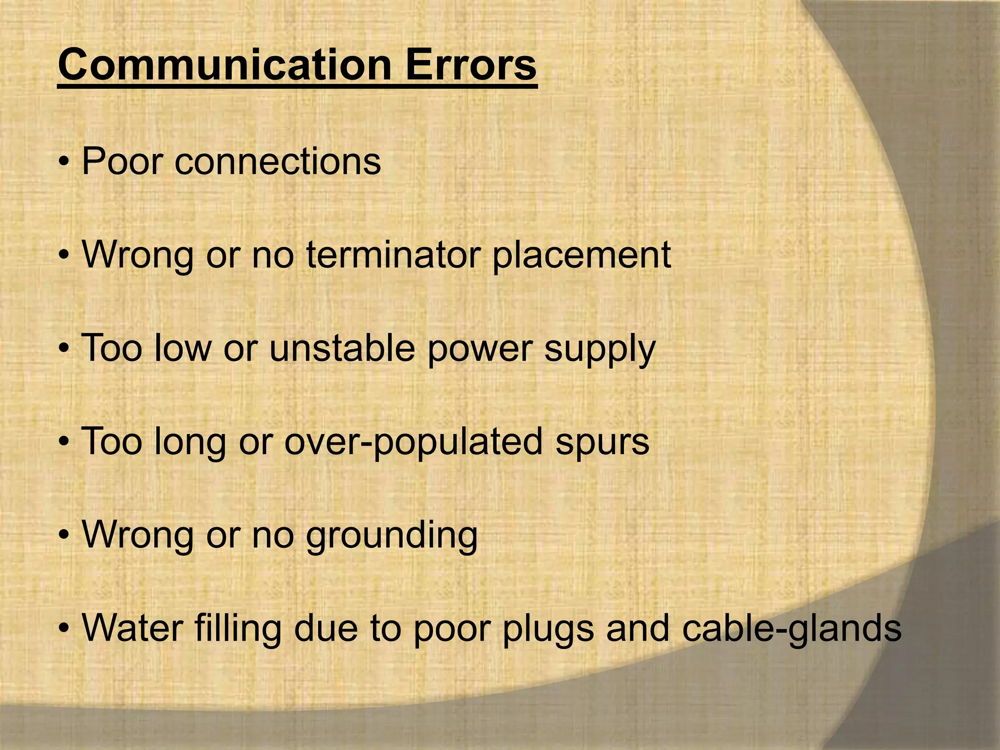 Communication Errors

• Poor connections

• Wrong or no terminator placement

• Too low or unstable power supply

• Too long or over-populated spurs

• Wrong or no grounding

• Water filling due to poor plugs and cable-glands
 