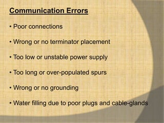 Communication Errors

• Poor connections

• Wrong or no terminator placement

• Too low or unstable power supply

• Too long or over-populated spurs

• Wrong or no grounding

• Water filling due to poor plugs and cable-glands
 