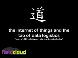 the internet of things and the
     tao of data logistics
   (even a 1,000 mile journey starts with a single step)
 