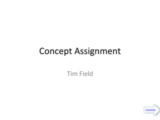 Concept Assignment Tim Field FOWARD 