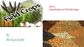 By
Shri hari katthi
Part-1
Classification of 20 field crops
 