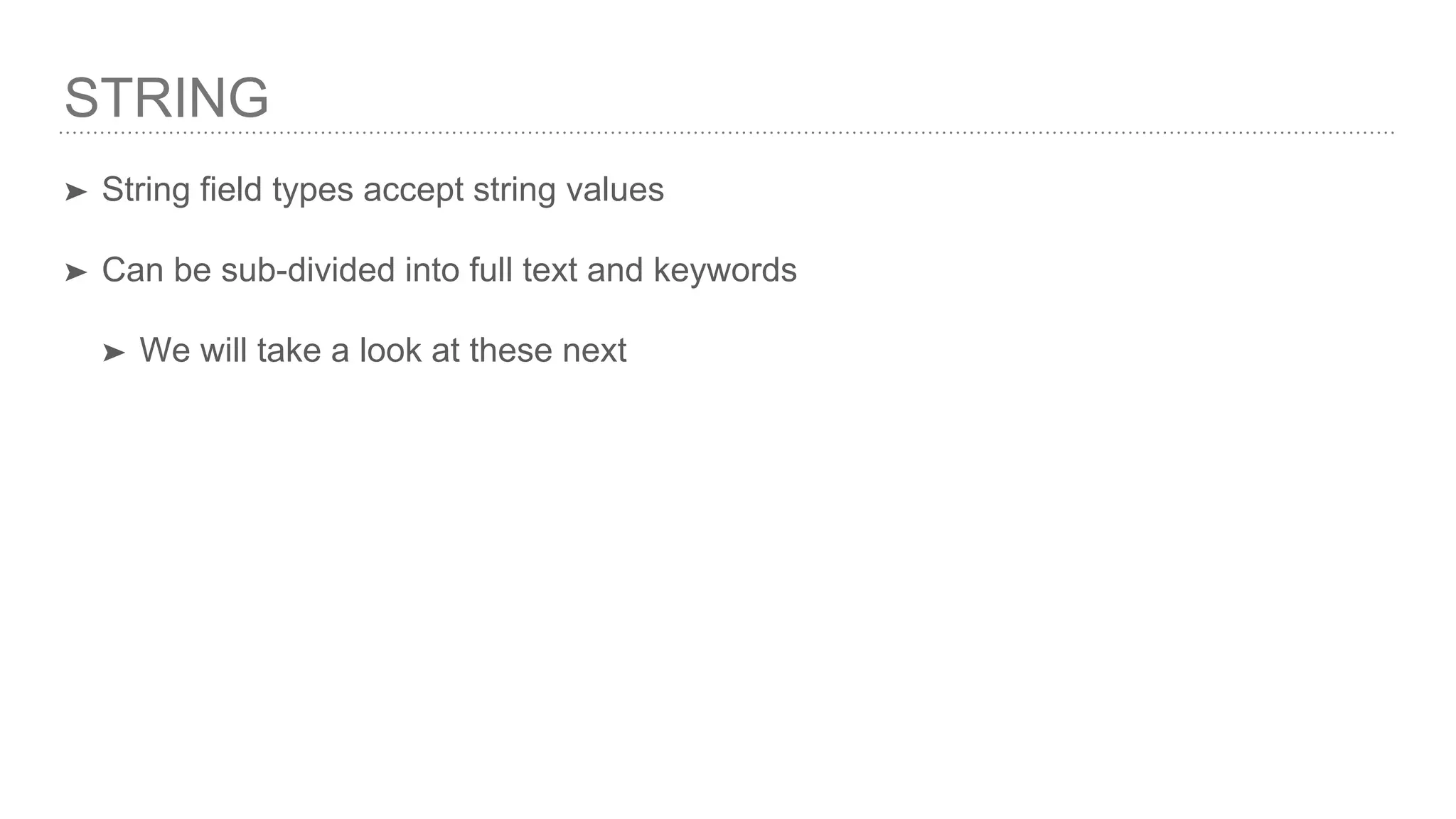 STRING ➤ String field types accept string values ➤ Can be sub-divided into full text and keywords ➤ We will take a look at these next 