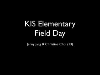 KIS Elementary
   Field Day
Jenny Jang & Christine Choi (13)
 