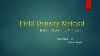 Field Density Method
(Sand Replacing Method)
Presented By:
Faizan Tanoli
 
