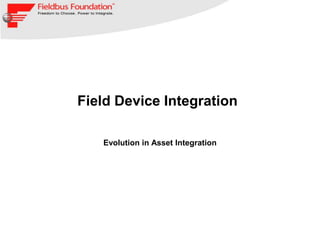 Field Device Integration

   Evolution in Asset Integration
 