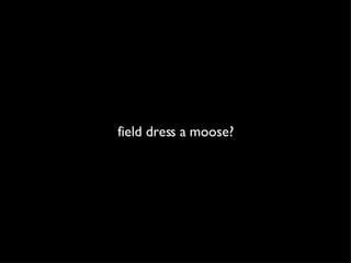 field dress a moose? 