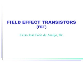 FIELD EFFECT TRANSISTORS
(FET)
Celso José Faria de Araújo, Dr.
 