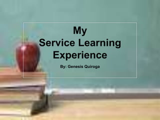 My
Service Learning
Experience
By: Genesis Quiroga
 