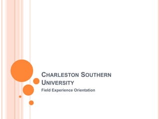 CHARLESTON SOUTHERN
UNIVERSITY
Field Experience Orientation
 