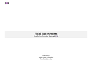 Field Experiments
Data Driven Decision Making (D3M)
Vishal Singh
Stern School of Business
New York University
D3M
 
