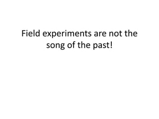 Field experiments are not the
song of the past!
 