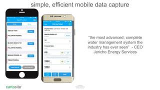cartasite®
Confidential
Copyright Cartasite, Inc
All Rights Reserved
simple, efficient mobile data capture
“the most advanced, complete
water management system the
industry has ever seen” - CEO
Jericho Energy Services
 