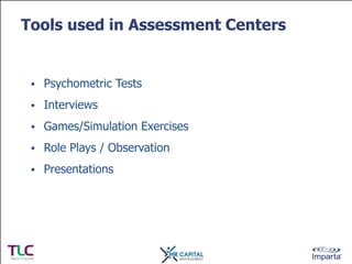 Tools used in Assessment Centers

• Psychometric Tests
• Interviews
• Games/Simulation Exercises
• Role Plays / Observatio...