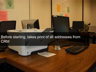 Before starting, takes print of all addresses from 
CRM 
 