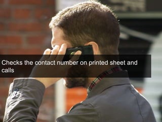 Checks the contact number on printed sheet and 
calls 
 