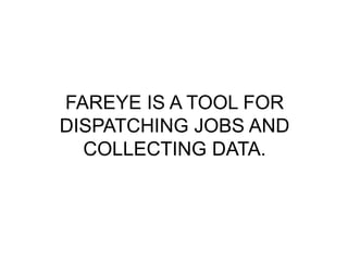 FAREYE IS A TOOL FOR 
DISPATCHING JOBS AND 
COLLECTING DATA. 
 