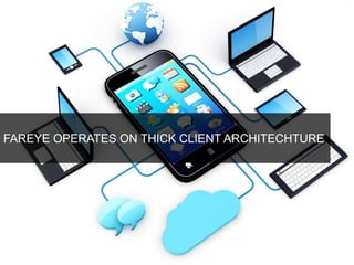 FAREYE OPERATES ON THICK CLIENT ARCHITECHTURE 
 