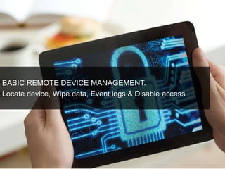 BASIC REMOTE DEVICE MANAGEMENT. 
Locate device, Wipe data, Event logs & Disable access 
 