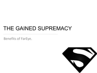 THE GAINED SUPREMACY 
Benefits of FarEye. 
 