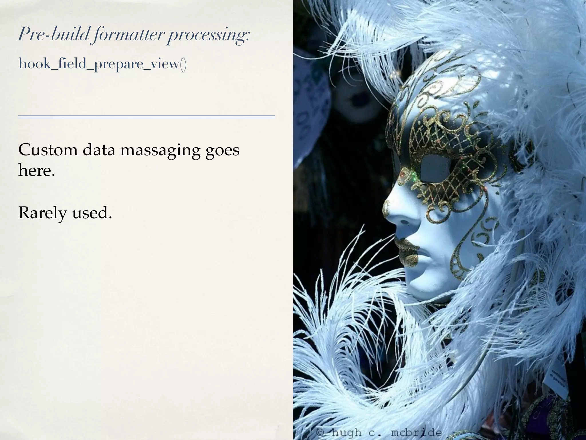 Pre-build formatter processing:
hook_field_prepare_view()




Custom data massaging goes
here.

Rarely used.
 