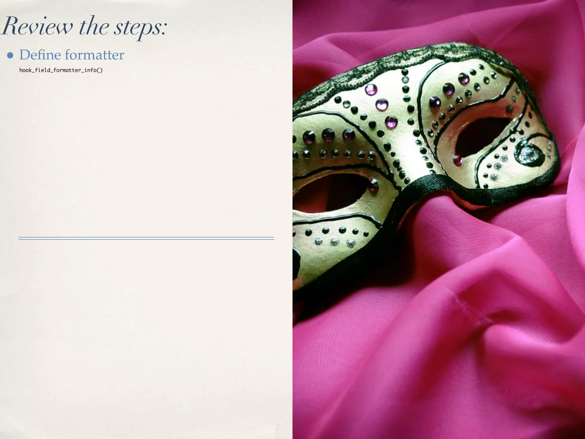 Review the steps:
• Deﬁne formatter
  hook_field_formatter_info()
 