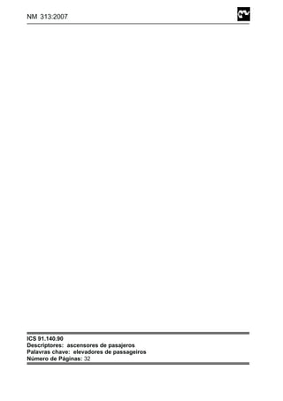 NM 313:2007
ICS 91.140.90
Descriptores: ascensores de pasajeros
Palavras chave: elevadores de passageiros
Número de Páginas: 32
 