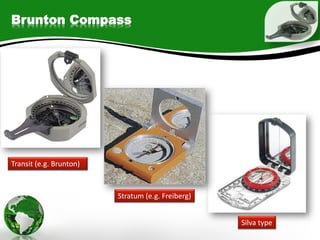 Brunton Compass
Transit (e.g. Brunton)
Stratum (e.g. Freiberg)
Silva type
 