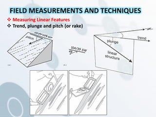  Measuring Linear Features
 Trend, plunge and pitch (or rake)
FIELD MEASUREMENTS AND TECHNIQUES
( a ) ( b )
 