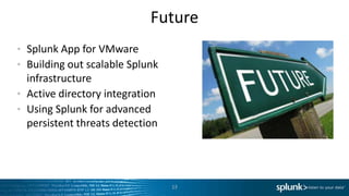 Future
• Splunk App for VMware
• Building out scalable Splunk
  infrastructure
• Active directory integration
• Using Splunk for advanced
  persistent threats detection




                                 13
 