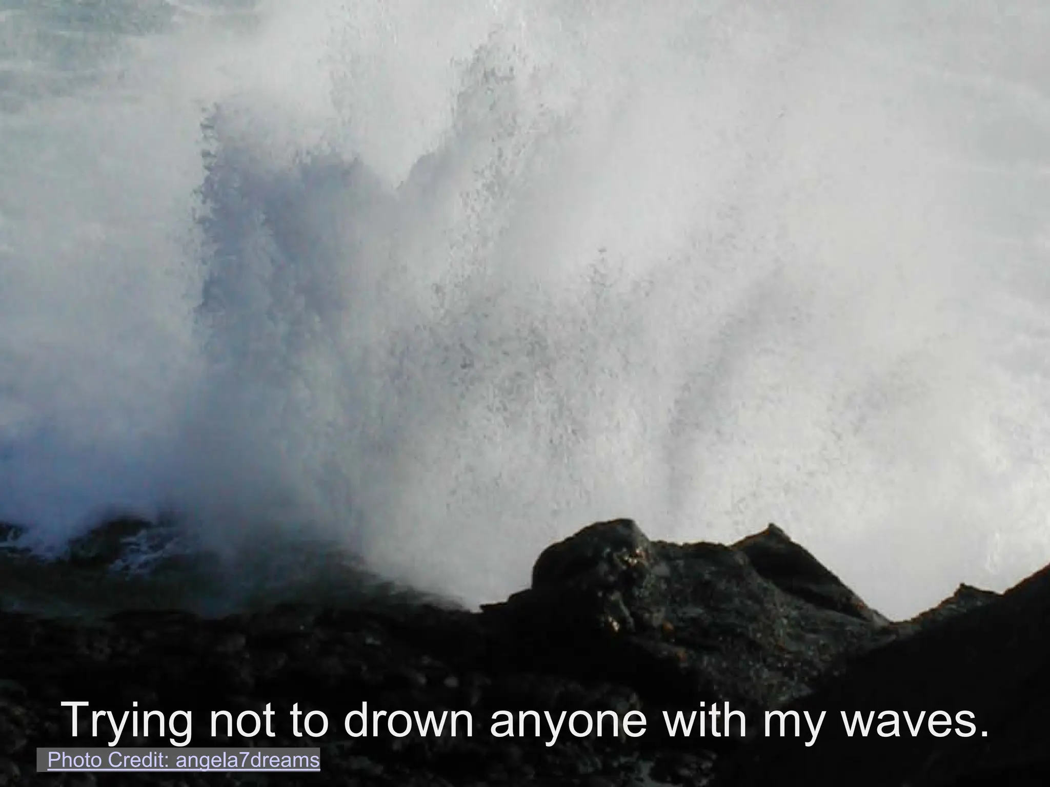 Trying not to drown anyone with my waves.
Photo Credit: angela7dreams
 
