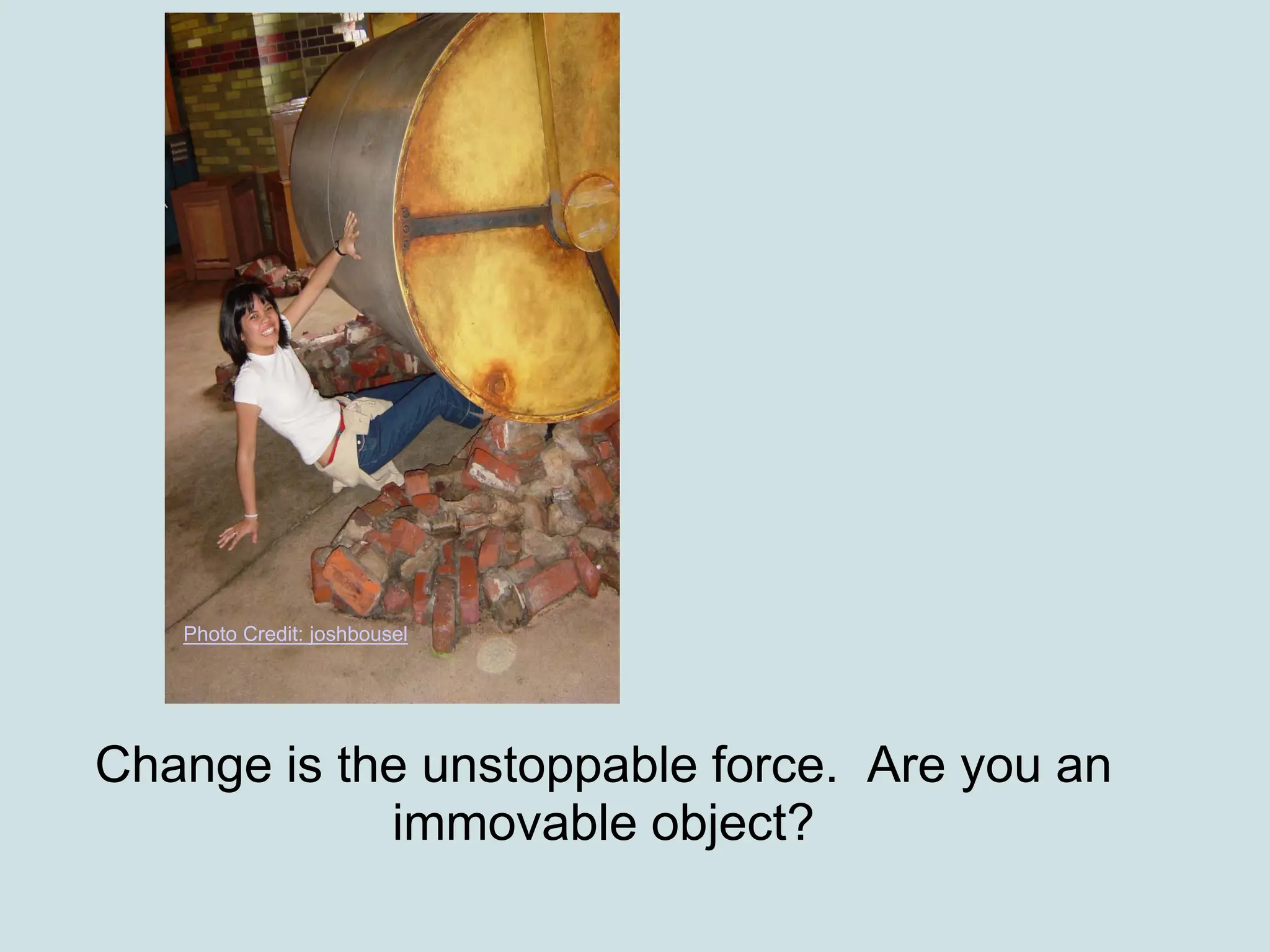 Photo Credit: joshbousel




Change is the unstoppable force. Are you an
            immovable object?
 