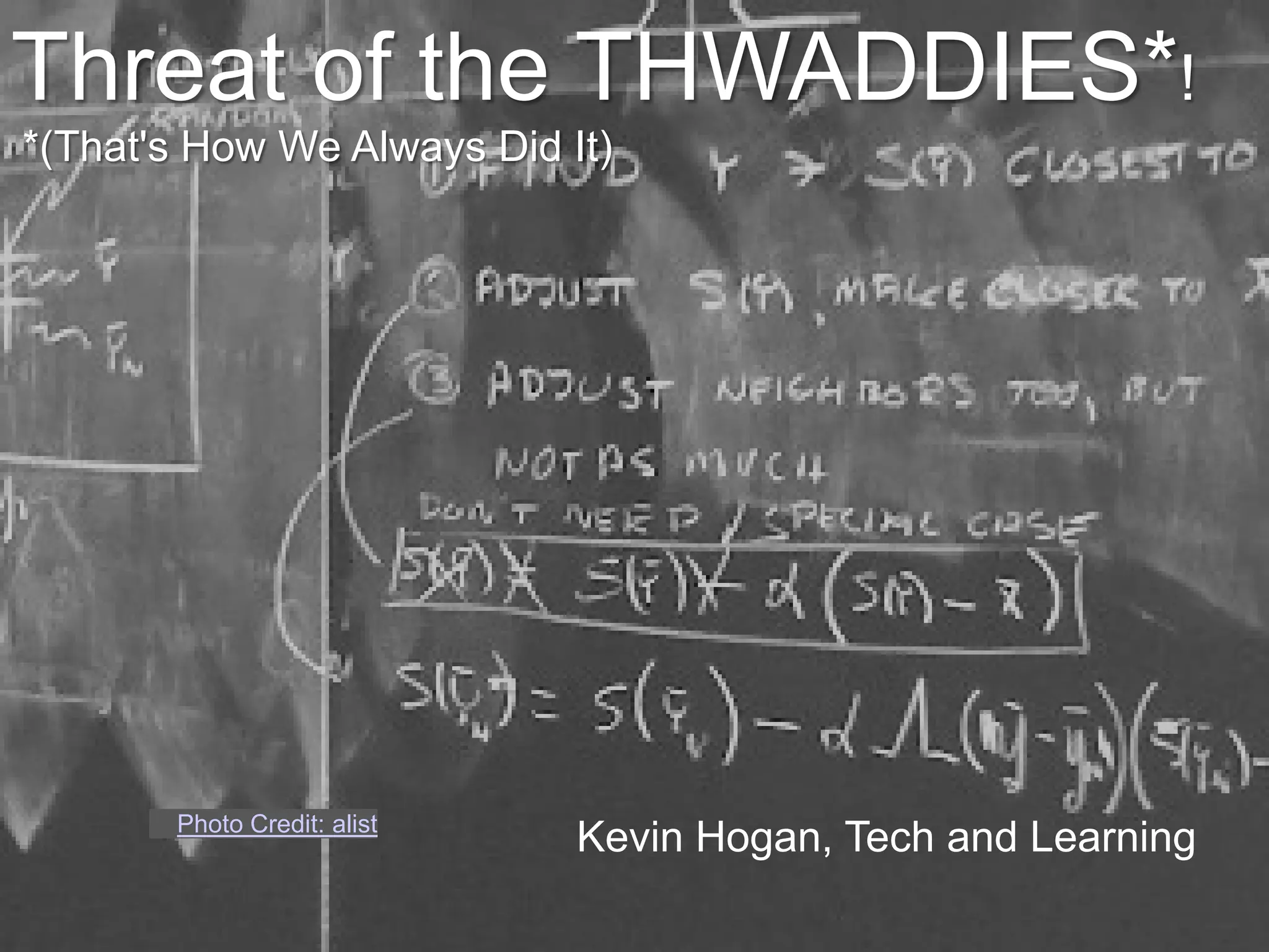 Threat of the THWADDIES*!
*(That's How We Always Did It)




       Photo Credit: alist
                             Kevin Hogan, Tech and Learning
 