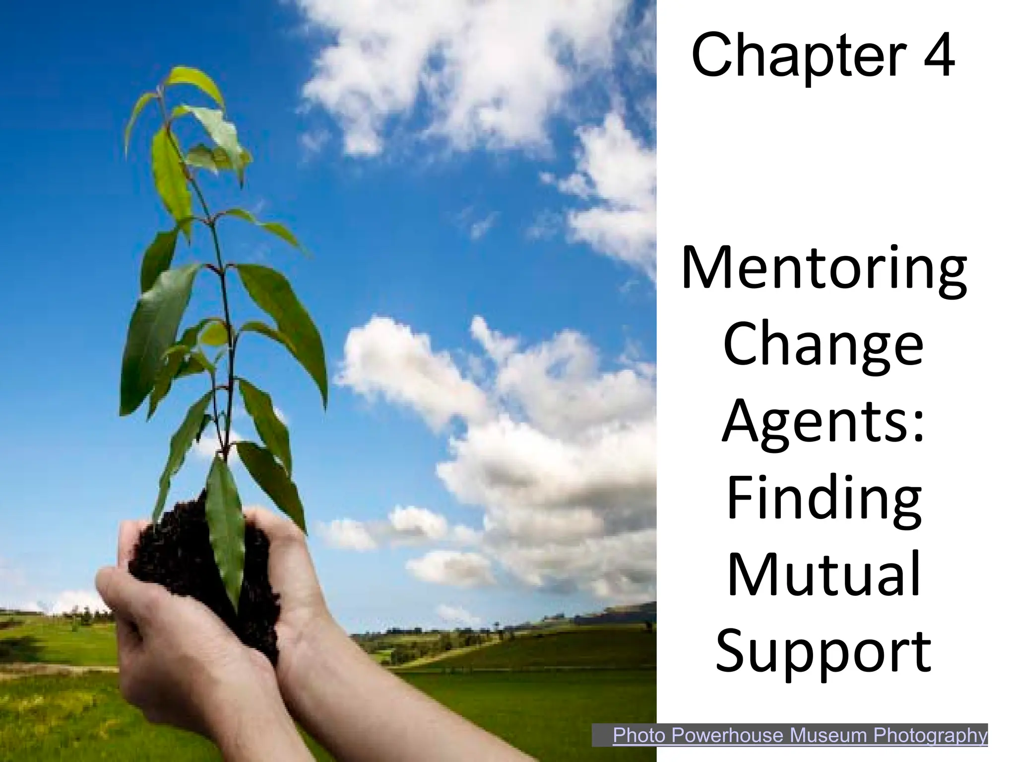 Chapter 4


      Mentoring
       Change
       Agents:
       Finding
       Mutual
       Support
Photo Powerhouse Museum Photography
 