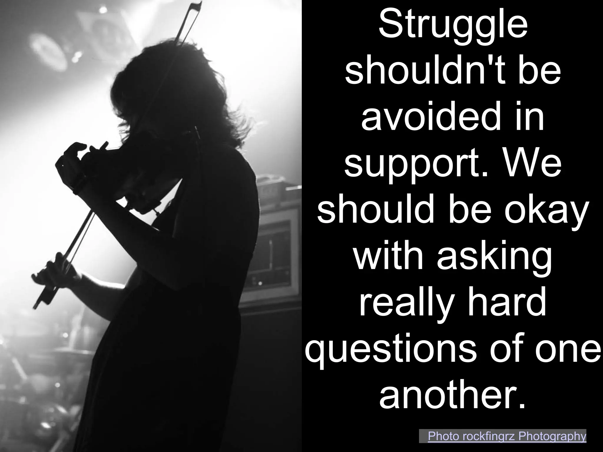 Struggle
  shouldn't be
   avoided in
  support. We
 should be okay
   with asking
   really hard
questions of one
    another.
      Photo rockfingrz Photography
 
