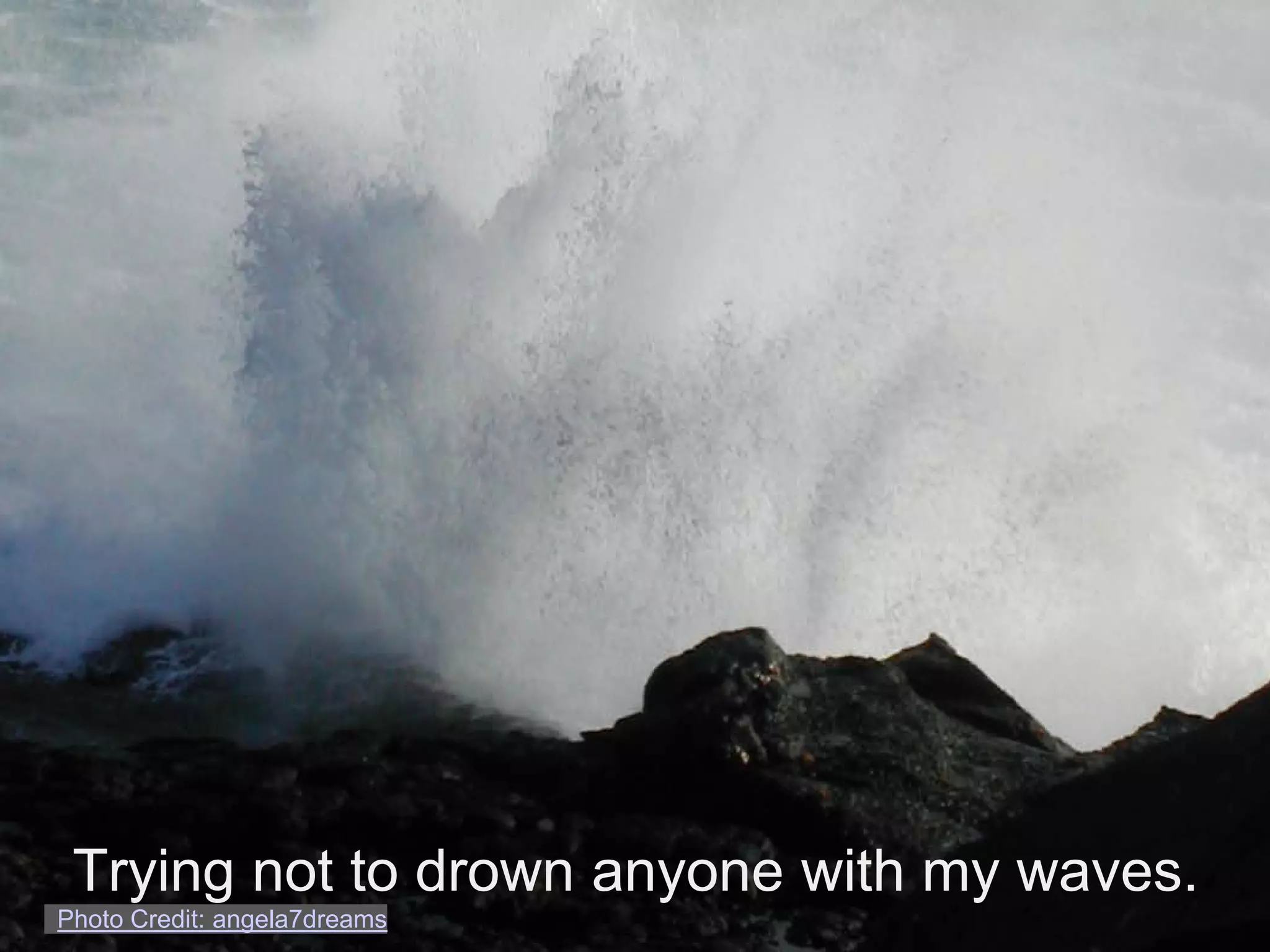 Trying not to drown anyone with my waves.
Photo Credit: angela7dreams
 