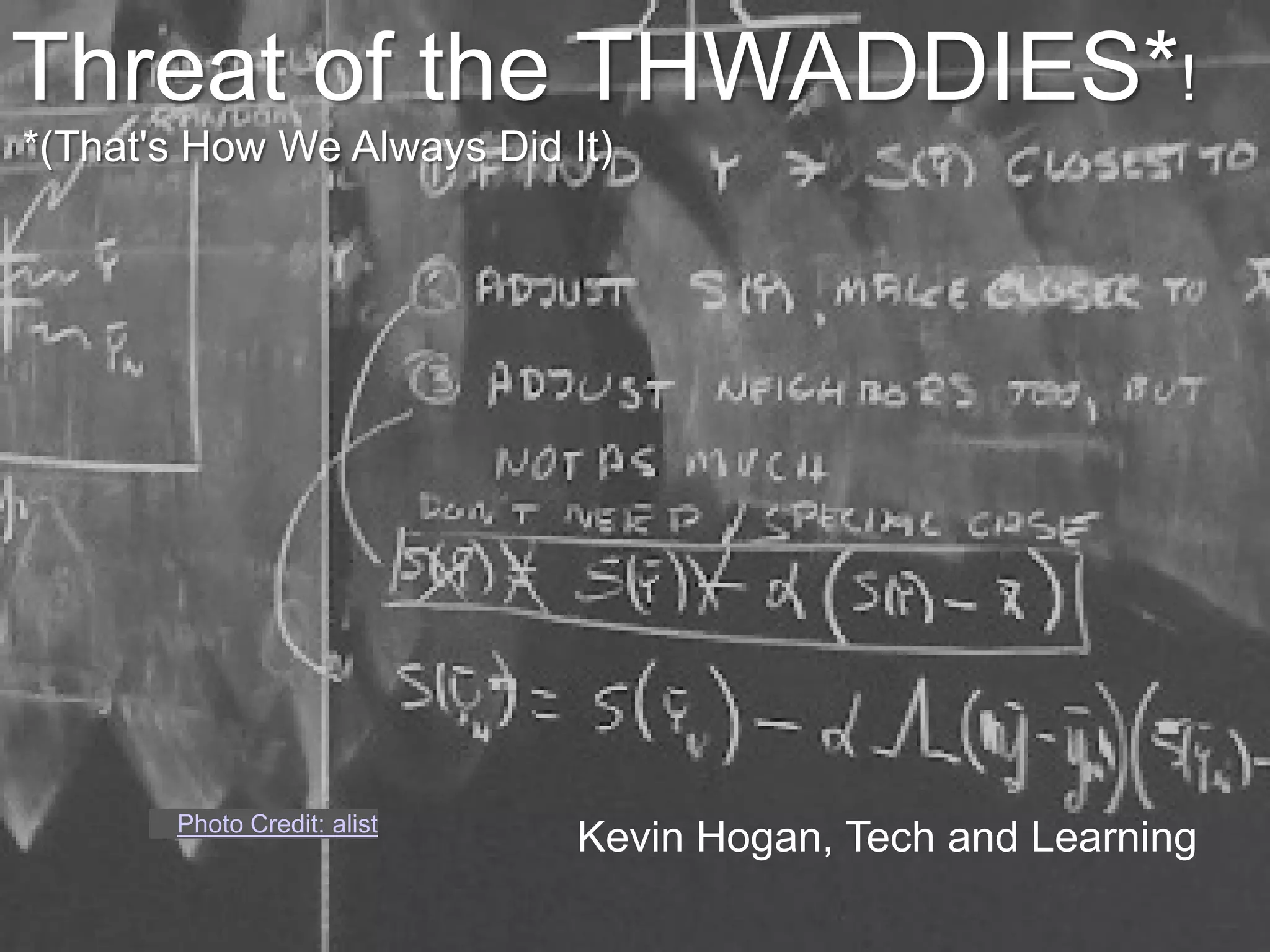 Threat of the THWADDIES*!
*(That's How We Always Did It)




       Photo Credit: alist
                             Kevin Hogan, Tech and Learning
 