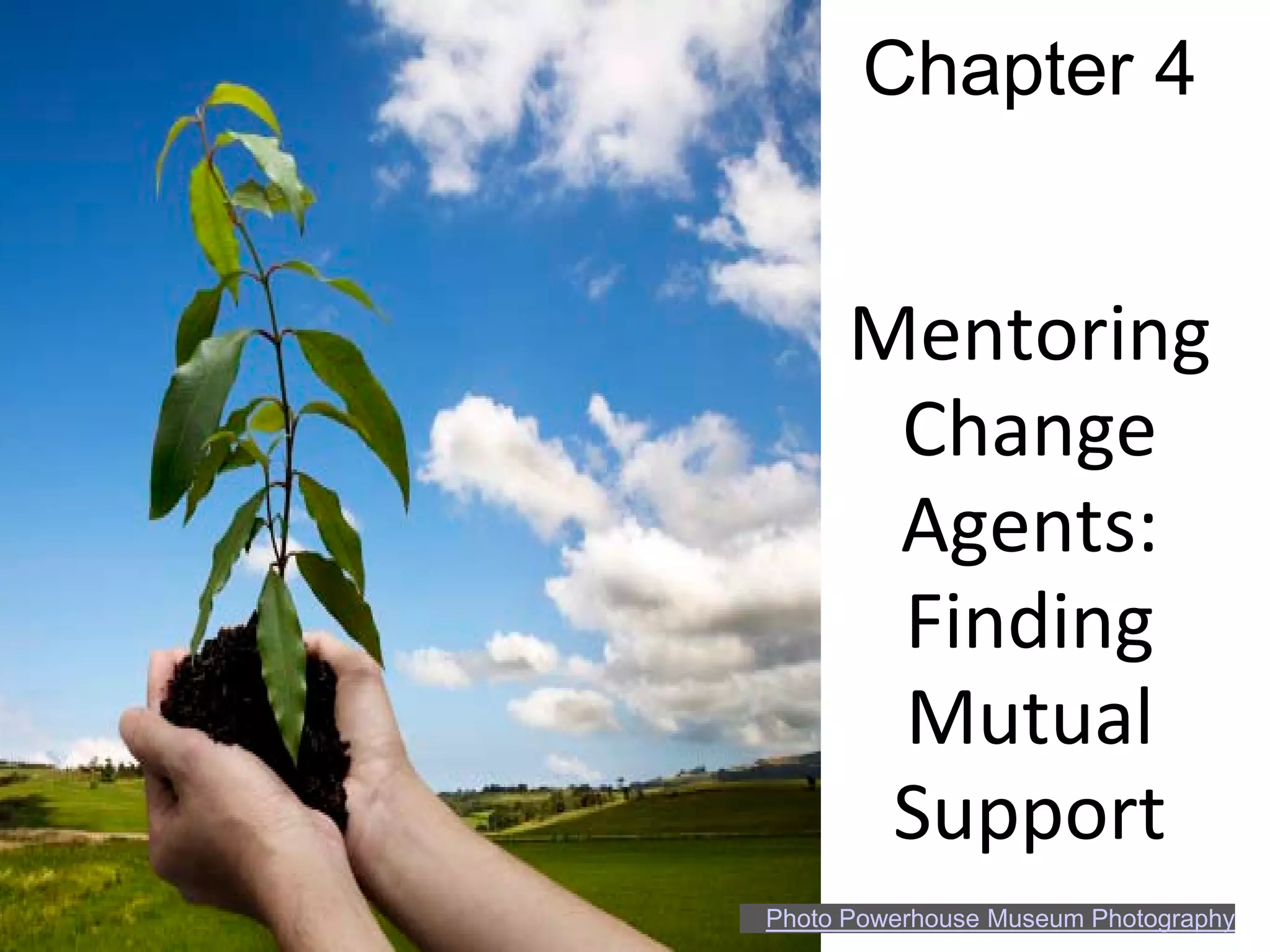 Chapter 4


      Mentoring
       Change
       Agents:
       Finding
       Mutual
       Support
Photo Powerhouse Museum Photography
 